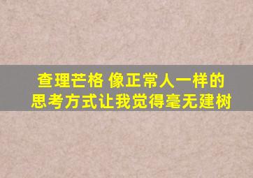 查理芒格 像正常人一样的思考方式让我觉得毫无建树